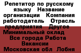 Репетитор по русскому языку › Название организации ­ Компания-работодатель › Отрасль предприятия ­ Другое › Минимальный оклад ­ 1 - Все города Работа » Вакансии   . Московская обл.,Лобня г.